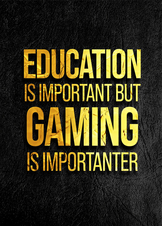 Juliste Education Is Important But Gaming Is Importanter