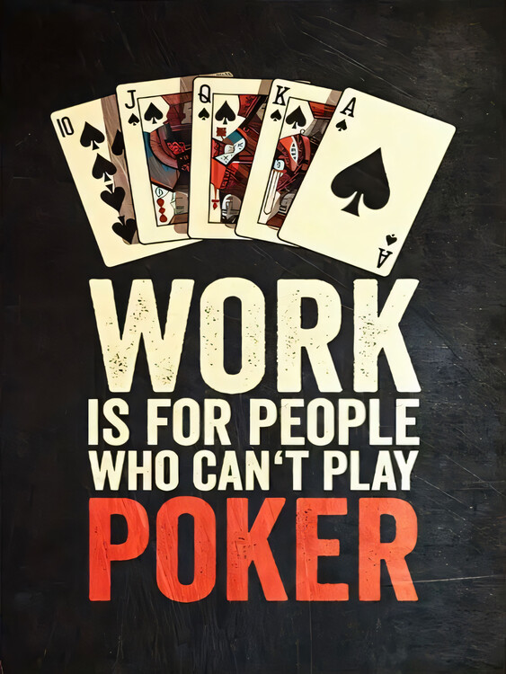 Poster Work is for people who can't play poker