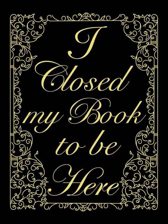 Poster I closed my book to be here